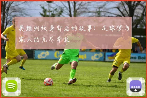 奥赖利纹身背后的故事：足球梦与家人的无尽牵挂