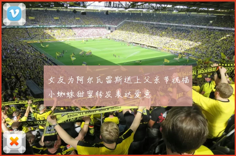 女友为阿尔瓦雷斯送上父亲节祝福小蜘蛛甜蜜转发表达爱意