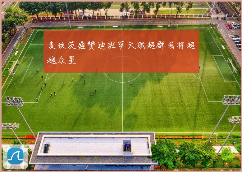 麦坎茨盛赞迪班萨天赋超群或将超越众星