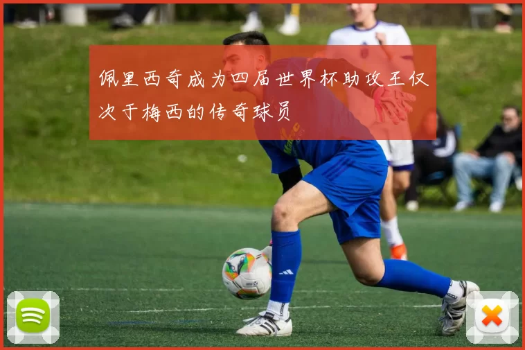 佩里西奇成为四届世界杯助攻王仅次于梅西的传奇球员