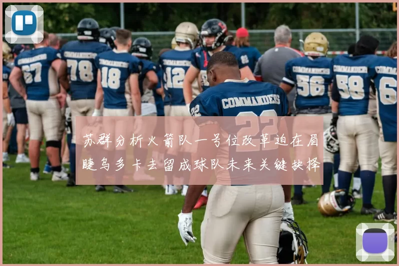 苏群分析火箭队一号位改革迫在眉睫乌多卡去留成球队未来关键抉择