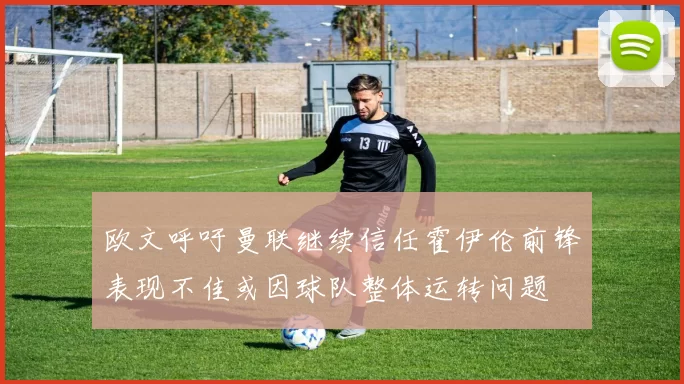 欧文呼吁曼联继续信任霍伊伦前锋表现不佳或因球队整体运转问题