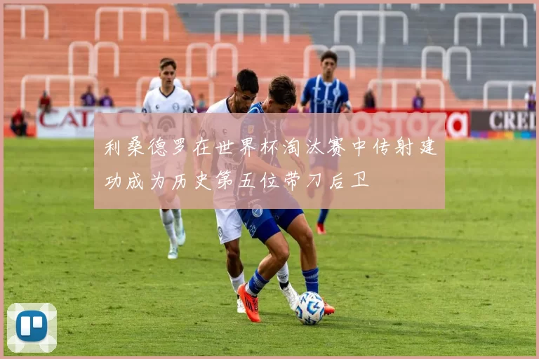 利桑德罗在世界杯淘汰赛中传射建功成为历史第五位带刀后卫